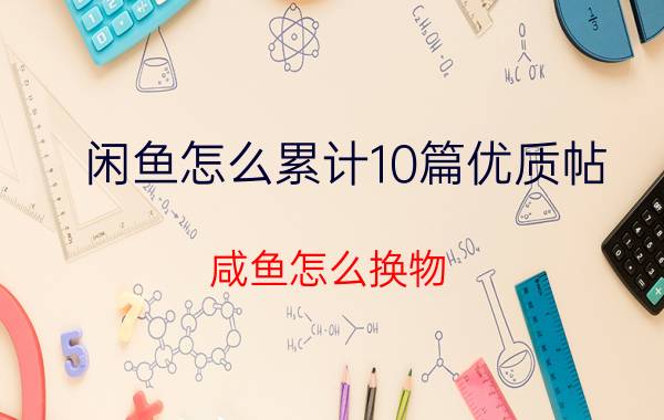 闲鱼怎么累计10篇优质帖 咸鱼怎么换物？